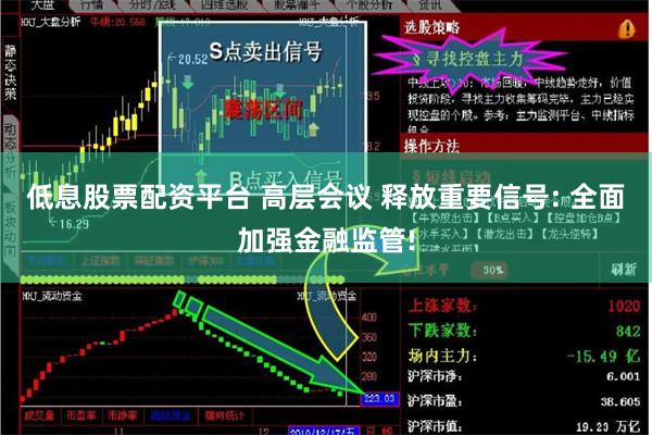 低息股票配资平台 高层会议 释放重要信号: 全面加强金融监管!