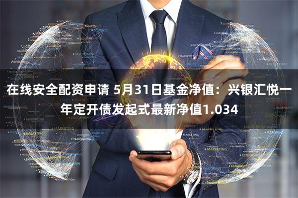 在线安全配资申请 5月31日基金净值：兴银汇悦一年定开债发起式最新净值1.034