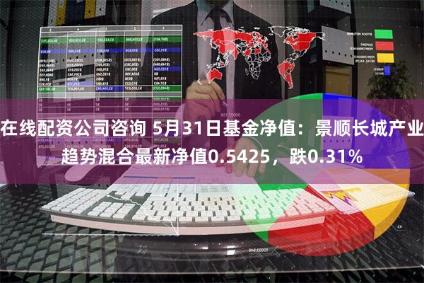 在线配资公司咨询 5月31日基金净值：景顺长城产业趋势混合最新净值0.5425，跌0.31%