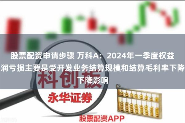 股票配资申请步骤 万科A：2024年一季度权益净利润亏损