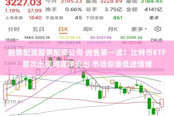 股票配资股票配资公司 抛售第一波！比特币ETF首次出现周度净流出 市场弥漫低迷情绪