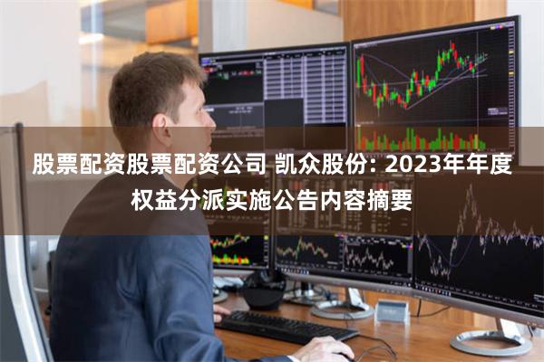 股票配资股票配资公司 凯众股份: 2023年年度权益分派实施公告内容摘要