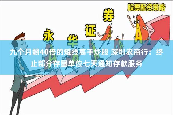 九个月翻40倍的短线高手炒股 深圳农商行：终止部分存量单位七天通知存款服务