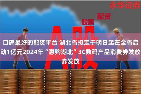 口碑最好的配资平台 湖北省拟定于明日起在全省启动1亿元2024年“惠购湖北”3C数码产品消费券发放