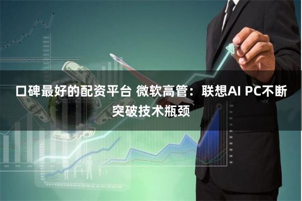 口碑最好的配资平台 微软高管：联想AI PC不断突破技术瓶颈