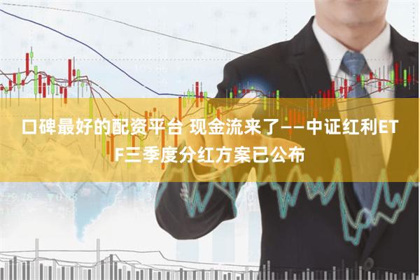 口碑最好的配资平台 现金流来了——中证红利ETF三季度分红方案已公布