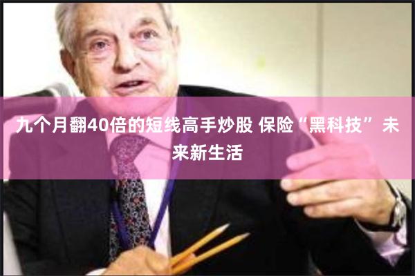 九个月翻40倍的短线高手炒股 保险“黑科技” 未来新生活