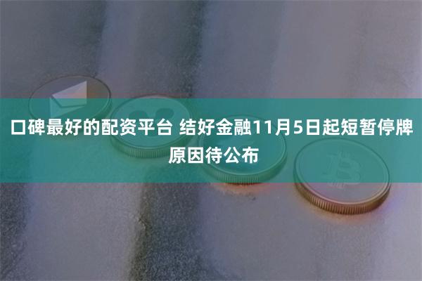 口碑最好的配资平台 结好金融11月5日起短暂停牌 原因待