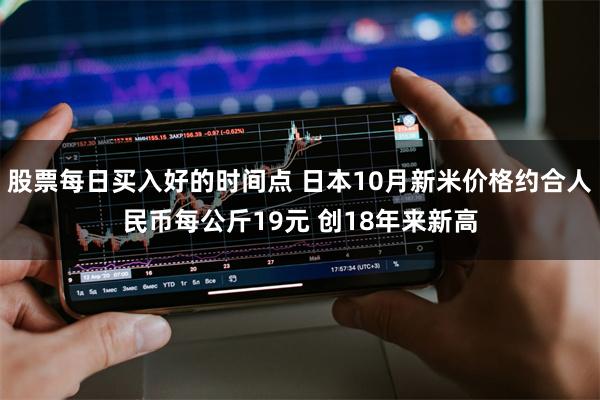 股票每日买入好的时间点 日本10月新米价格约合人民币每公斤19元 创18年来新高