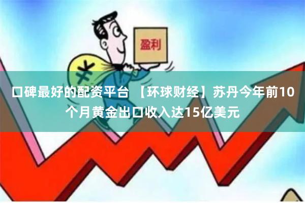 口碑最好的配资平台 【环球财经】苏丹今年前10个月黄金出口收